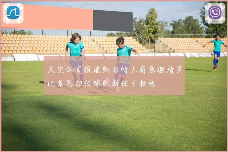 天空体育报道凯尔特人有意邀请罗比基恩担任球队新任主教练