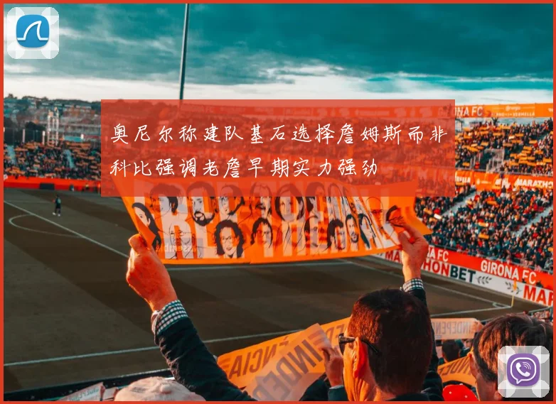 奥尼尔称建队基石选择詹姆斯而非科比强调老詹早期实力强劲
