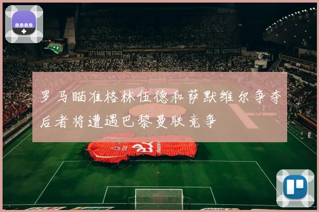 罗马瞄准格林伍德和萨默维尔争夺后者将遭遇巴黎曼联竞争