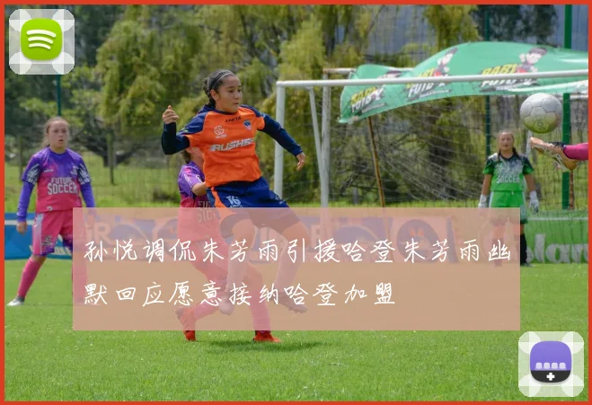 孙悦调侃朱芳雨引援哈登朱芳雨幽默回应愿意接纳哈登加盟