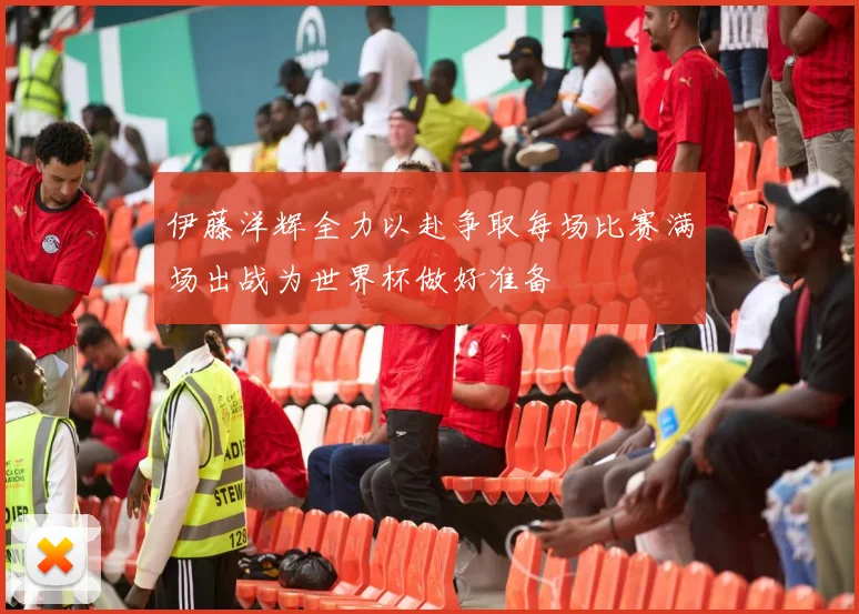 伊藤洋辉全力以赴争取每场比赛满场出战为世界杯做好准备