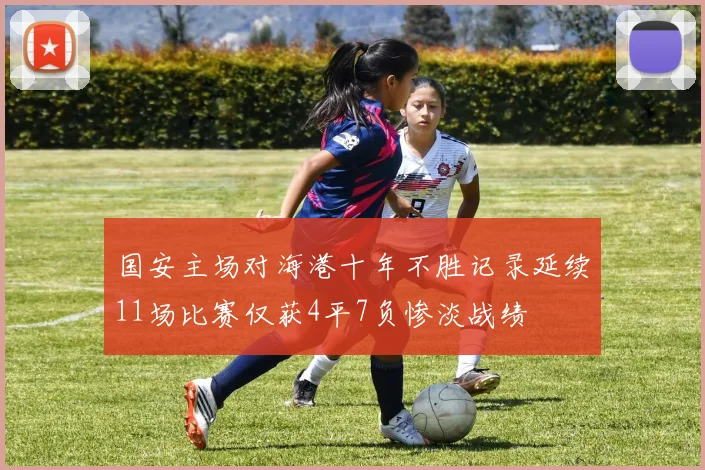国安主场对海港十年不胜记录延续11场比赛仅获4平7负惨淡战绩