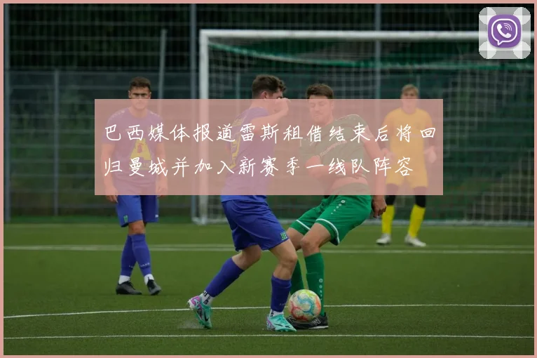 巴西媒体报道雷斯租借结束后将回归曼城并加入新赛季一线队阵容