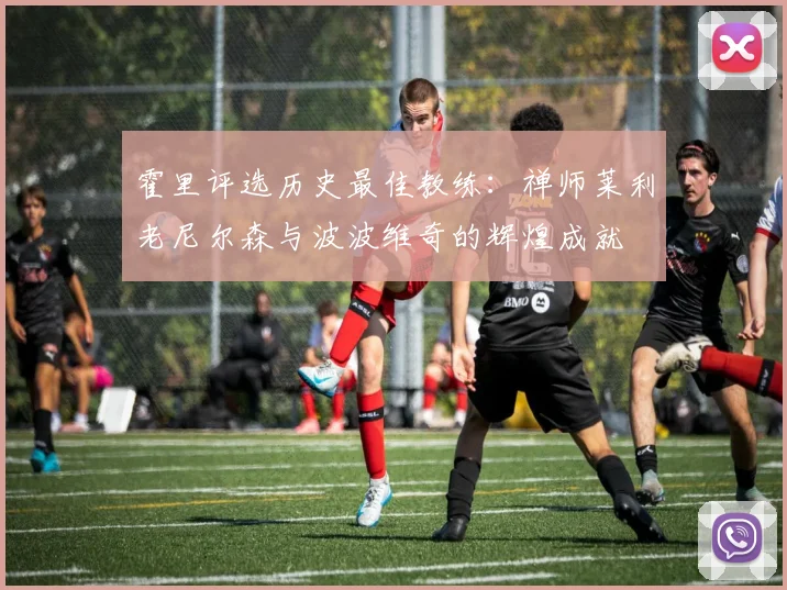 霍里评选历史最佳教练：禅师莱利老尼尔森与波波维奇的辉煌成就