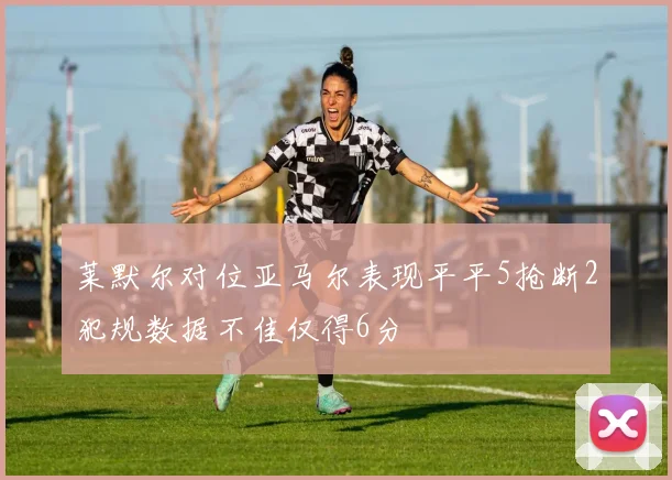 莱默尔对位亚马尔表现平平5抢断2犯规数据不佳仅得6分