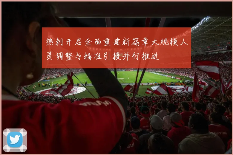 热刺开启全面重建新篇章大规模人员调整与精准引援并行推进