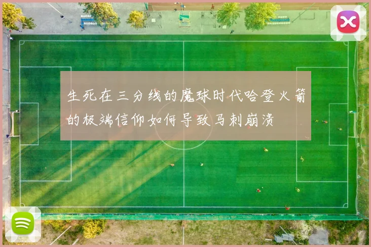 生死在三分线的魔球时代哈登火箭的极端信仰如何导致马刺崩溃